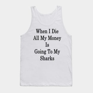 When I Die All My Money Is Going To My Sharks Tank Top